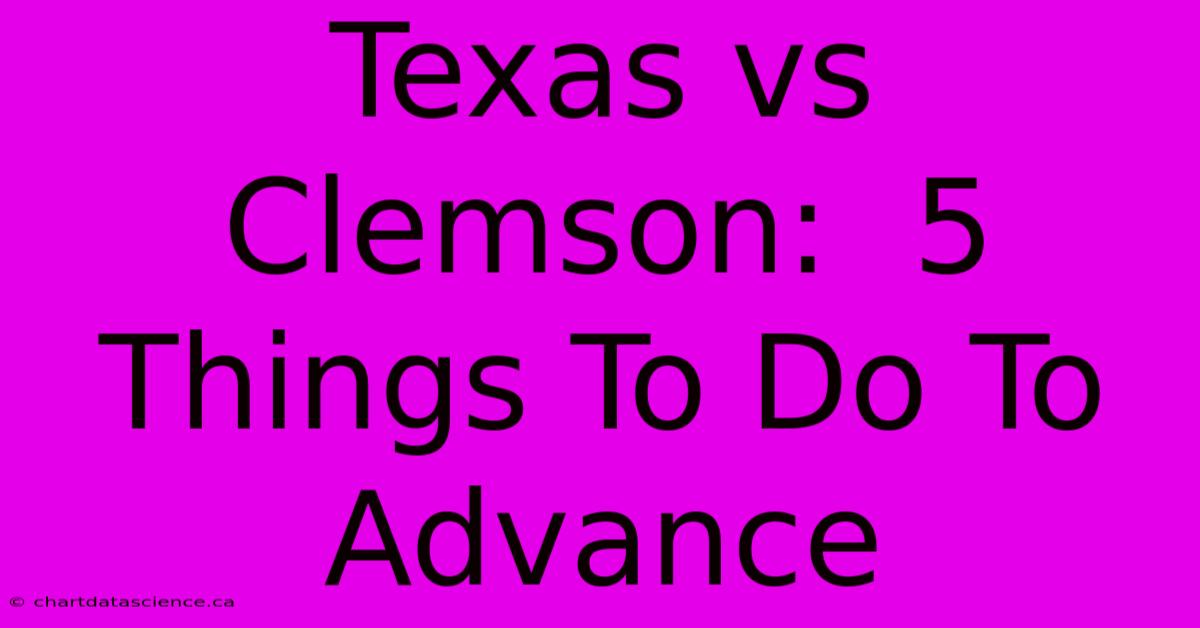 Texas Vs Clemson:  5 Things To Do To Advance