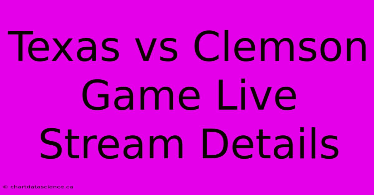 Texas Vs Clemson Game Live Stream Details