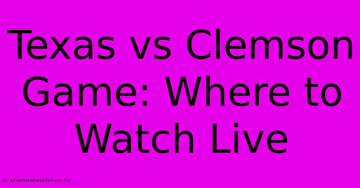 Texas Vs Clemson Game: Where To Watch Live