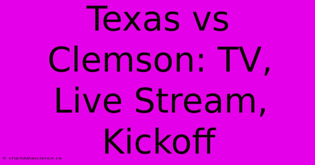 Texas Vs Clemson: TV, Live Stream, Kickoff