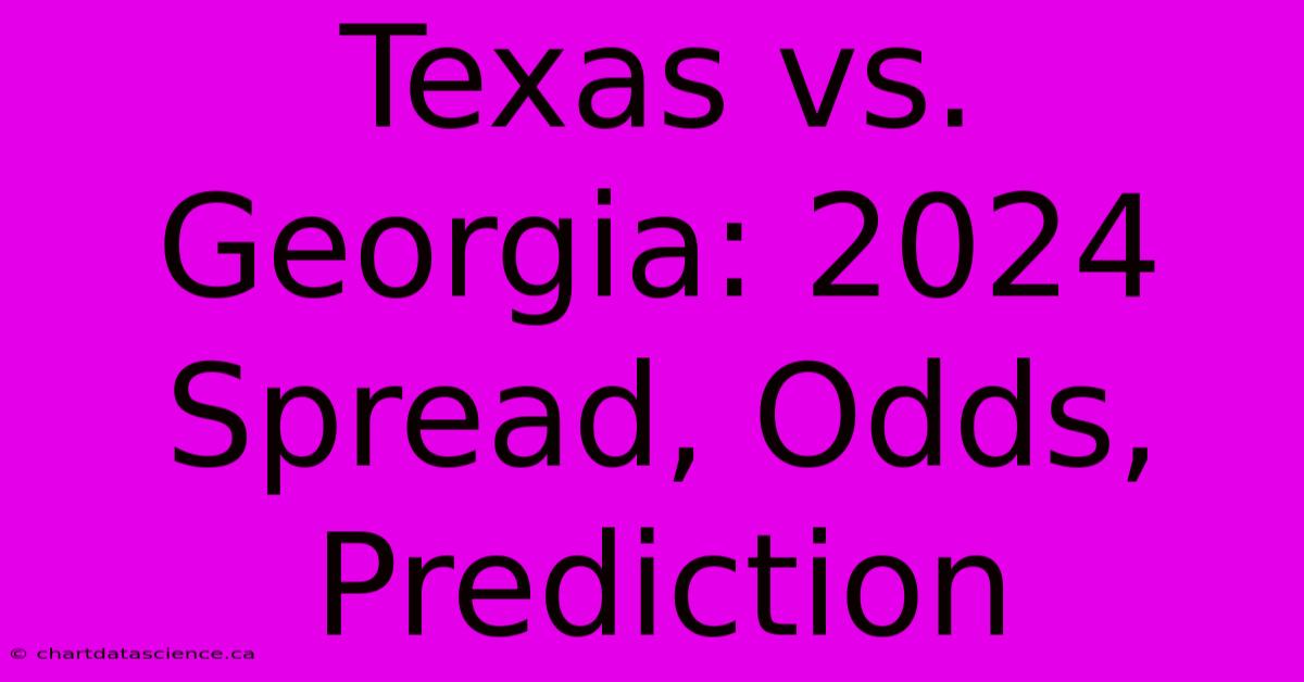 Texas Vs. Georgia: 2024 Spread, Odds, Prediction