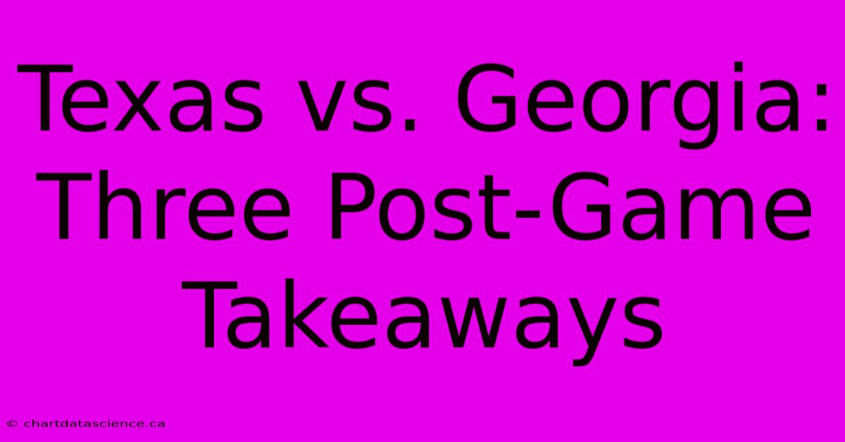 Texas Vs. Georgia: Three Post-Game Takeaways 