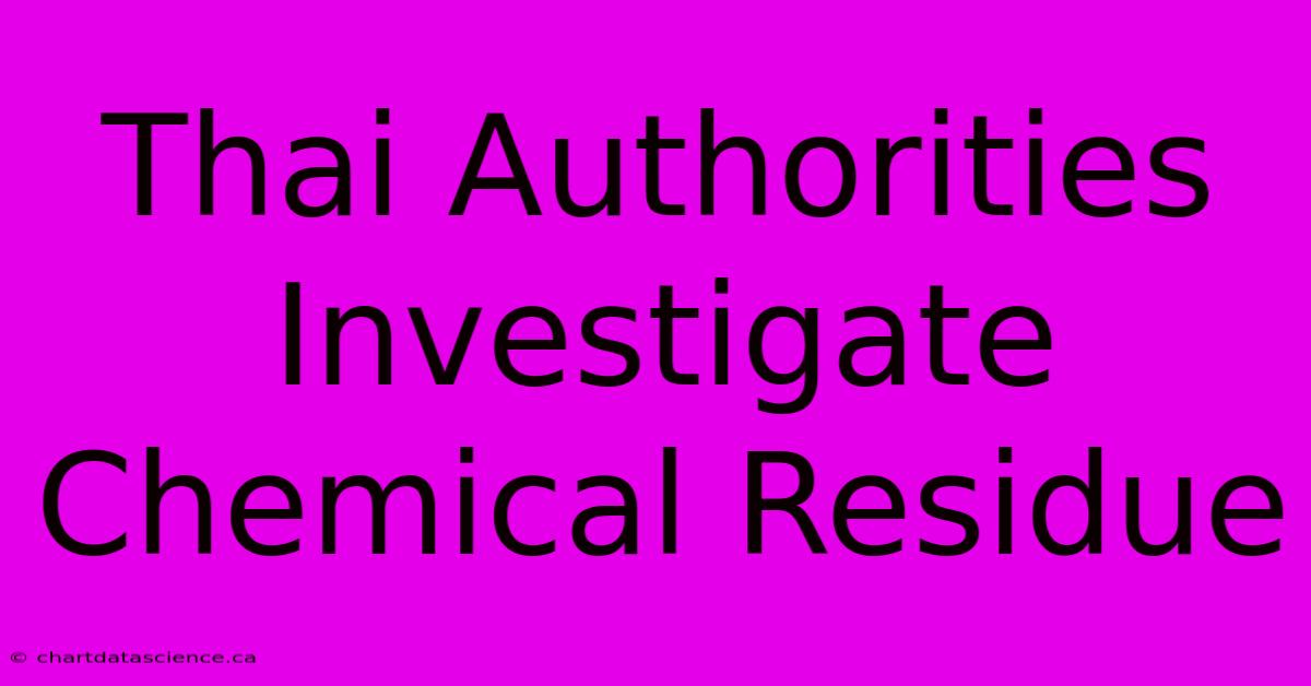 Thai Authorities Investigate Chemical Residue