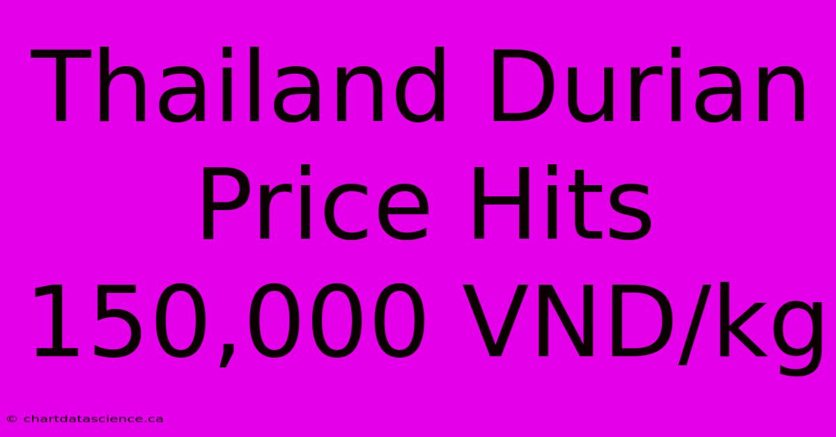 Thailand Durian Price Hits 150,000 VND/kg