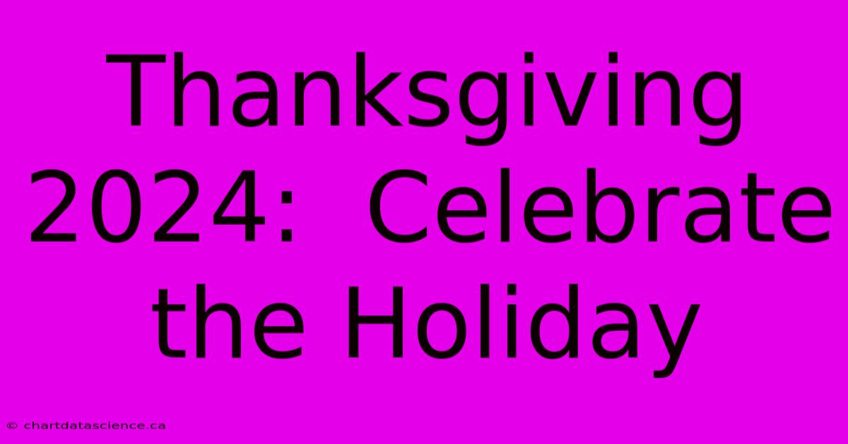 Thanksgiving 2024:  Celebrate The Holiday