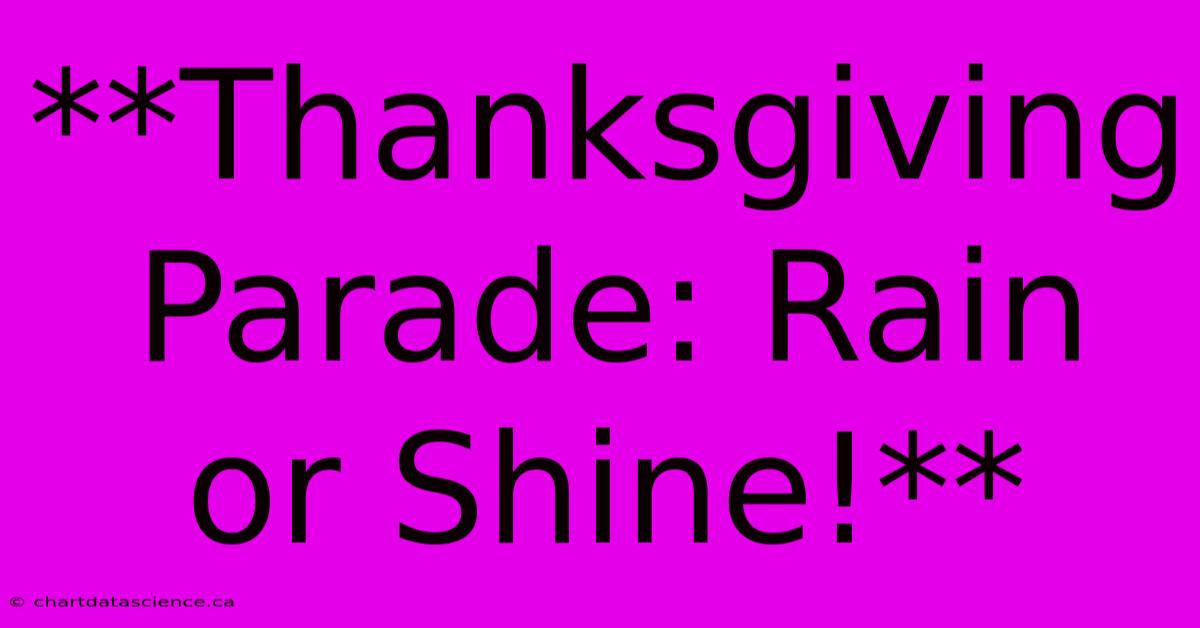 **Thanksgiving Parade: Rain Or Shine!**