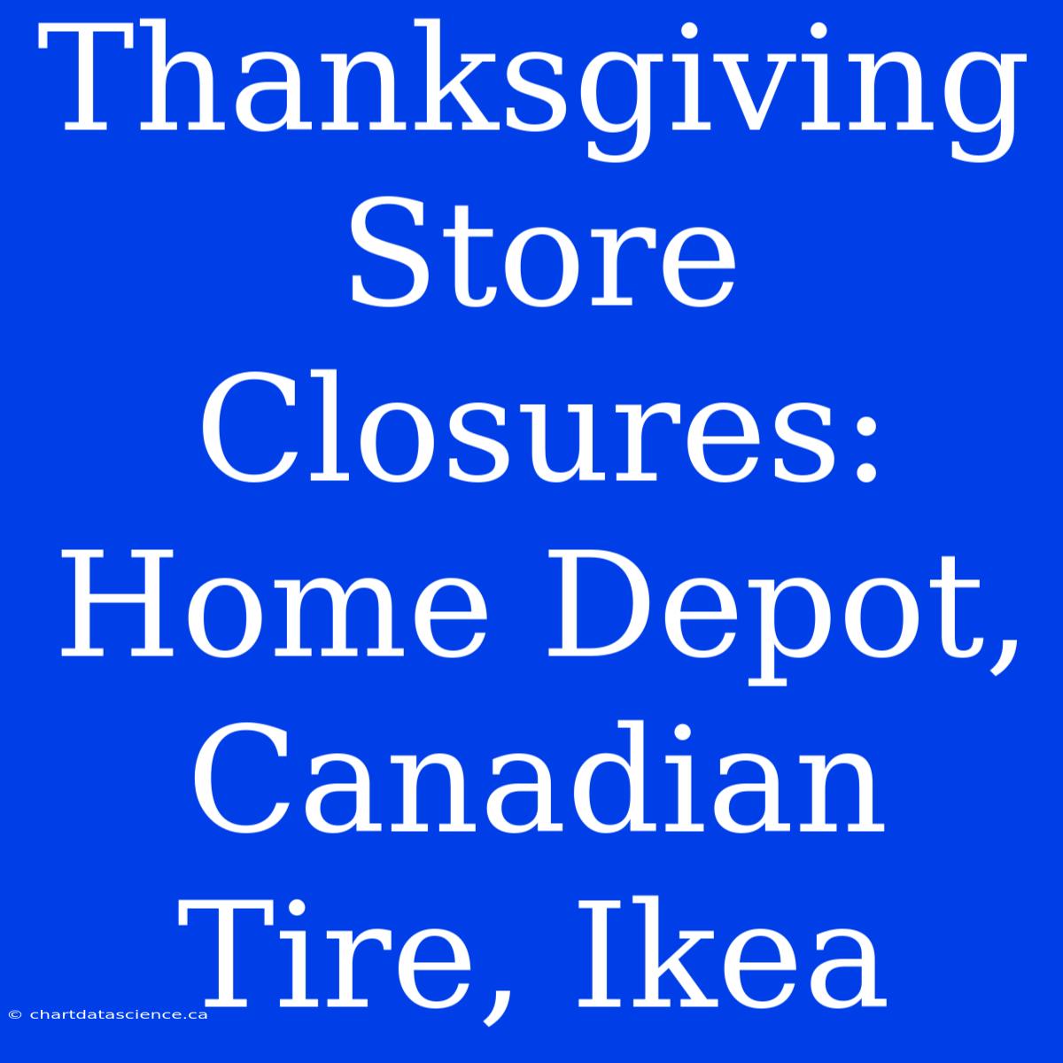 Thanksgiving Store Closures: Home Depot, Canadian Tire, Ikea