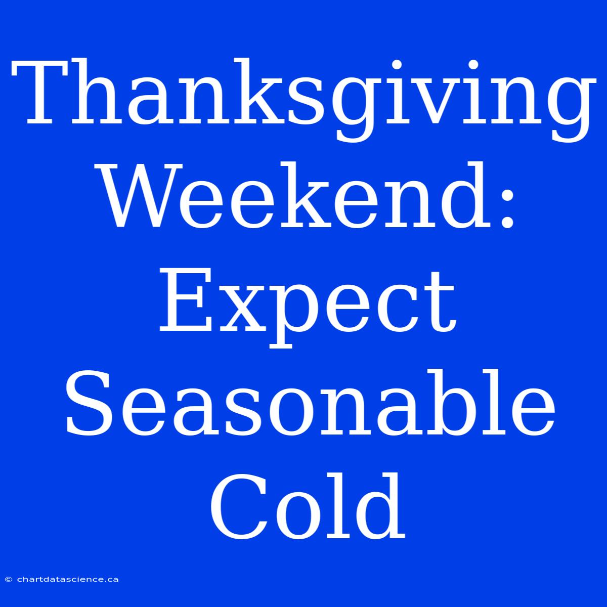 Thanksgiving Weekend: Expect Seasonable Cold