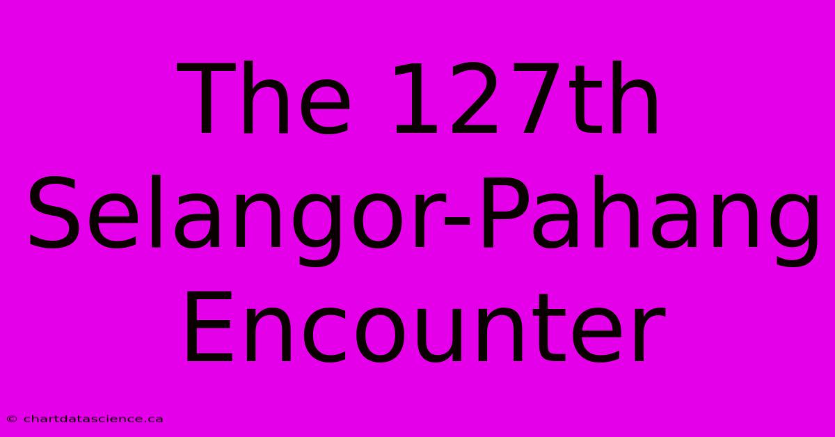 The 127th Selangor-Pahang Encounter