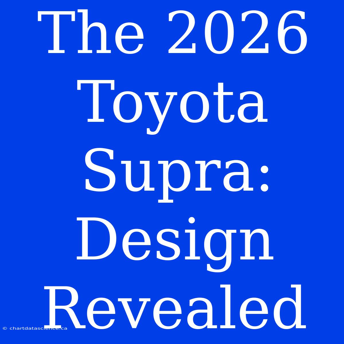 The 2026 Toyota Supra: Design Revealed