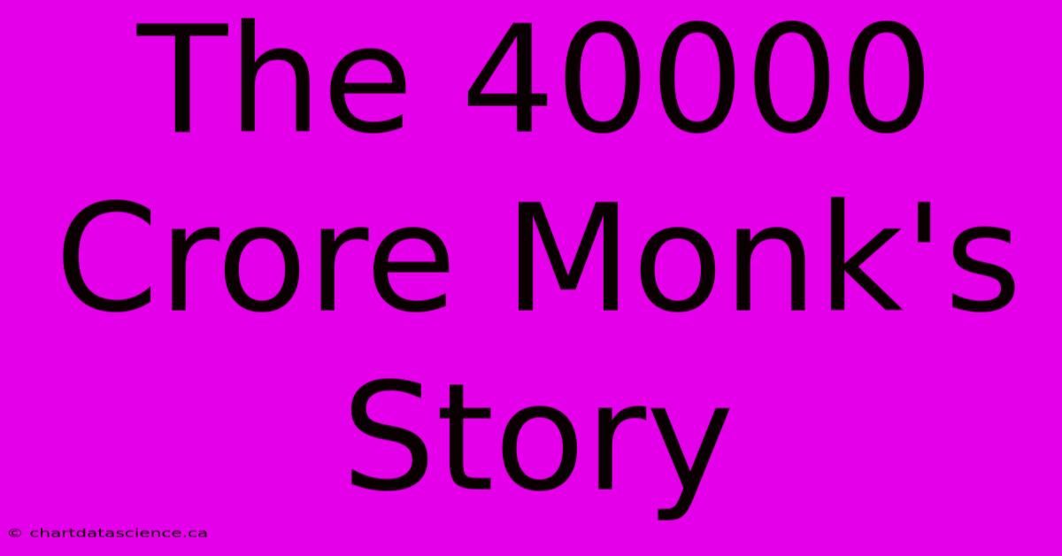 The 40000 Crore Monk's Story