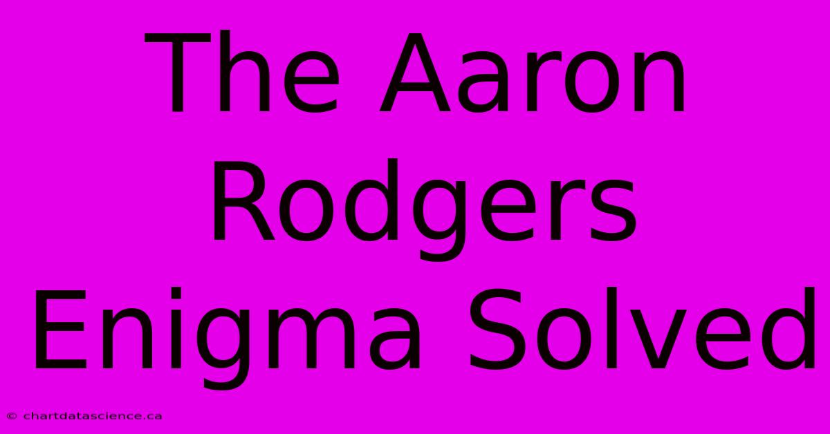 The Aaron Rodgers Enigma Solved