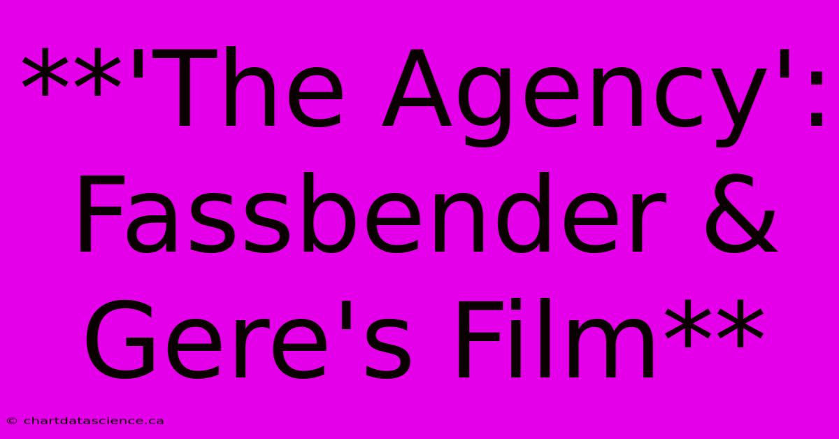 **'The Agency': Fassbender & Gere's Film**