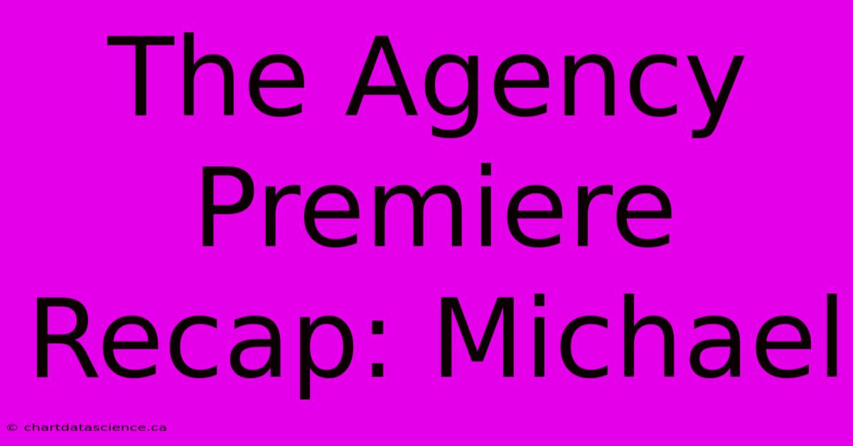 The Agency Premiere Recap: Michael