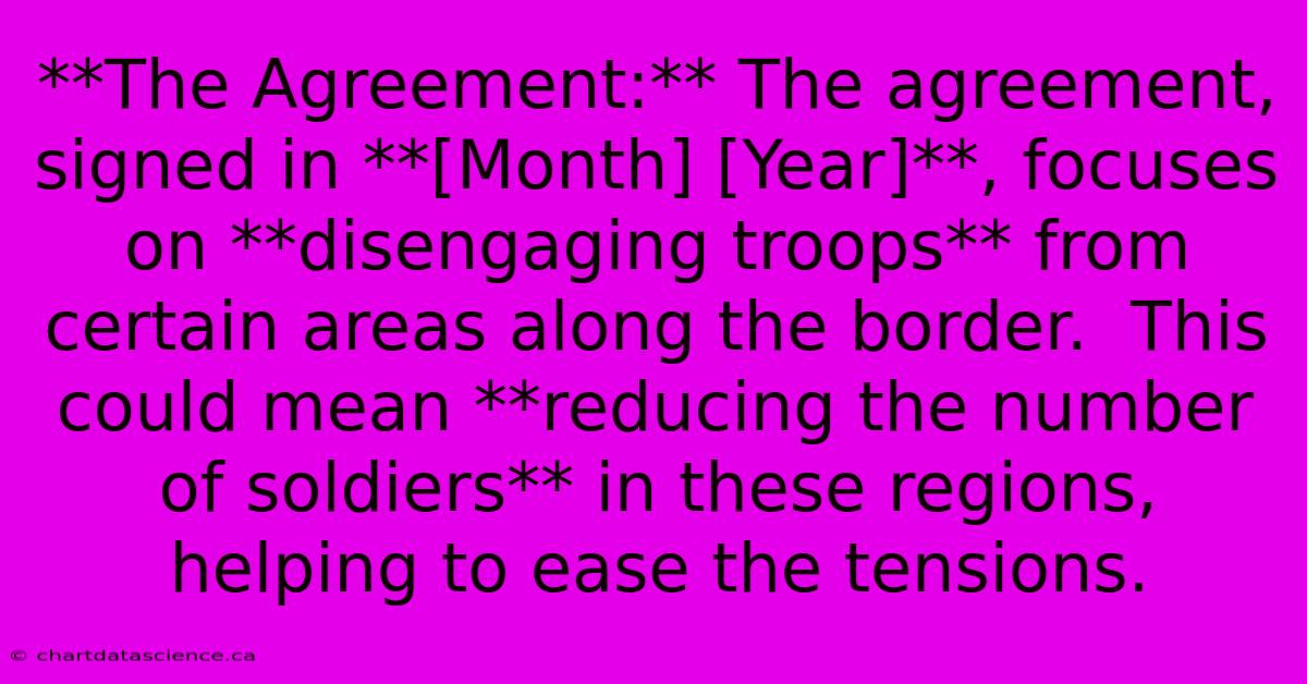 **The Agreement:** The Agreement, Signed In **[Month] [Year]**, Focuses On **disengaging Troops** From Certain Areas Along The Border.  This Could Mean **reducing The Number Of Soldiers** In These Regions, Helping To Ease The Tensions.