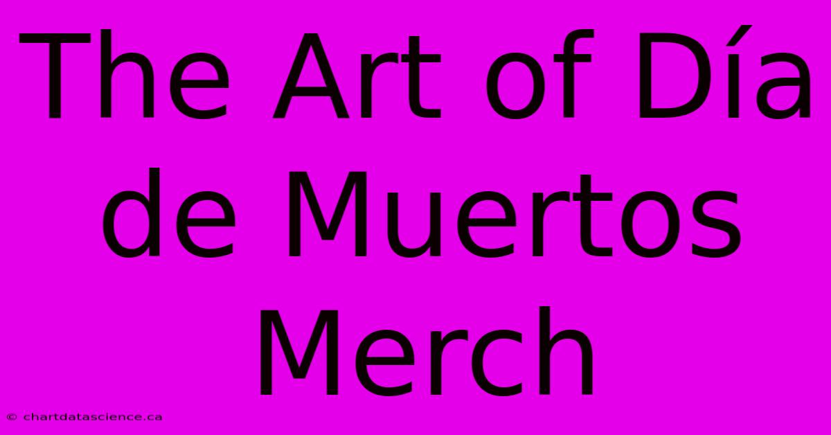 The Art Of Día De Muertos Merch 