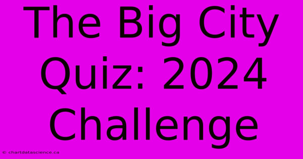 The Big City Quiz: 2024 Challenge