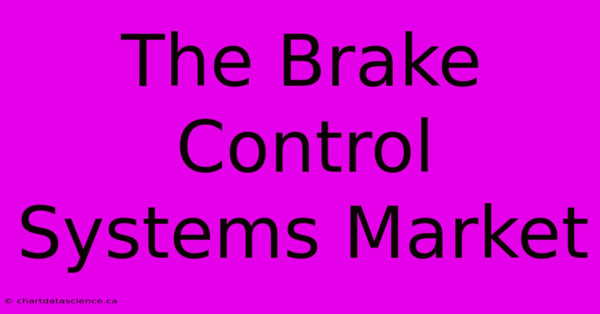 The Brake Control Systems Market