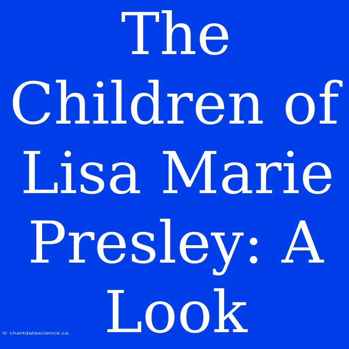 The Children Of Lisa Marie Presley: A Look