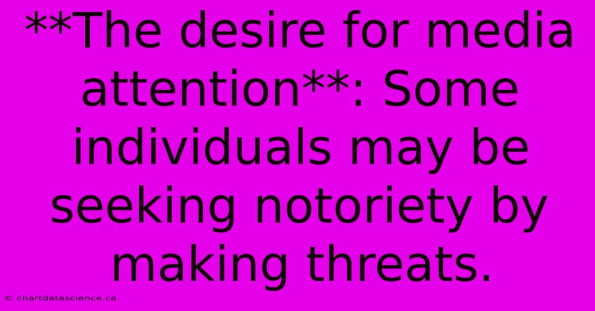 **The Desire For Media Attention**: Some Individuals May Be Seeking Notoriety By Making Threats.