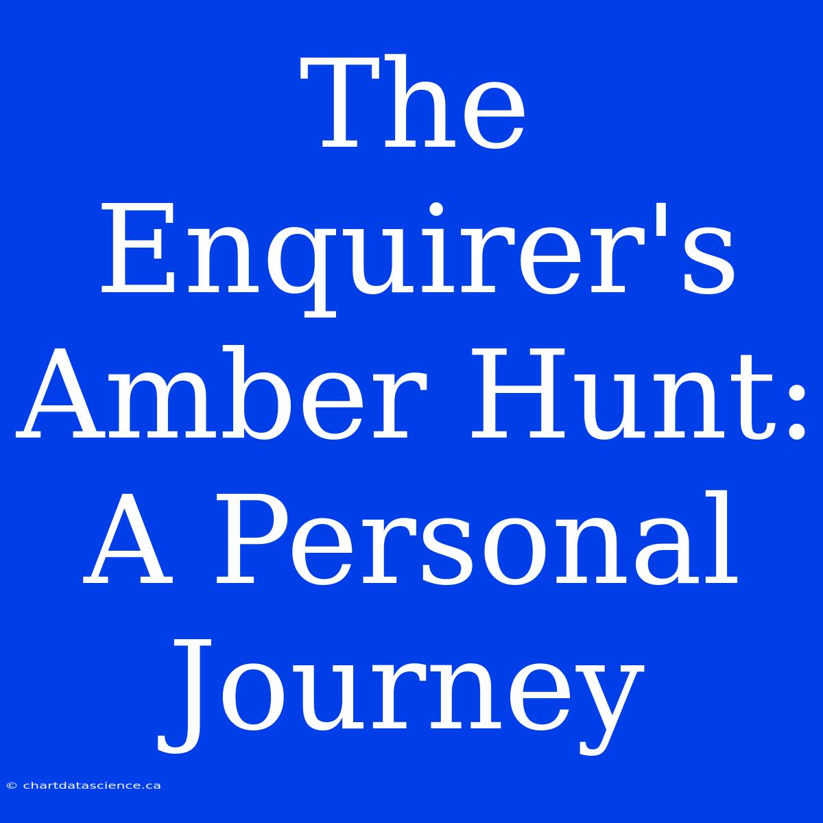 The Enquirer's Amber Hunt: A Personal Journey