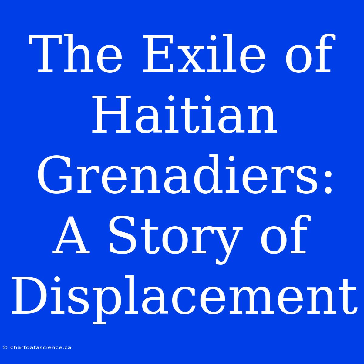 The Exile Of Haitian Grenadiers: A Story Of Displacement