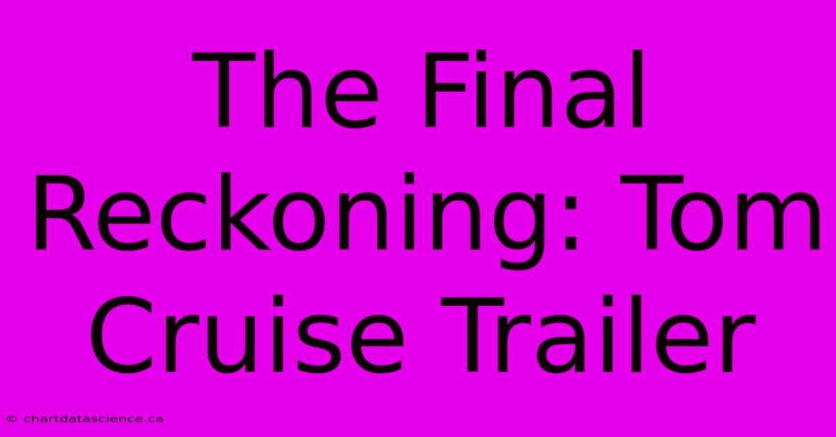 The Final Reckoning: Tom Cruise Trailer