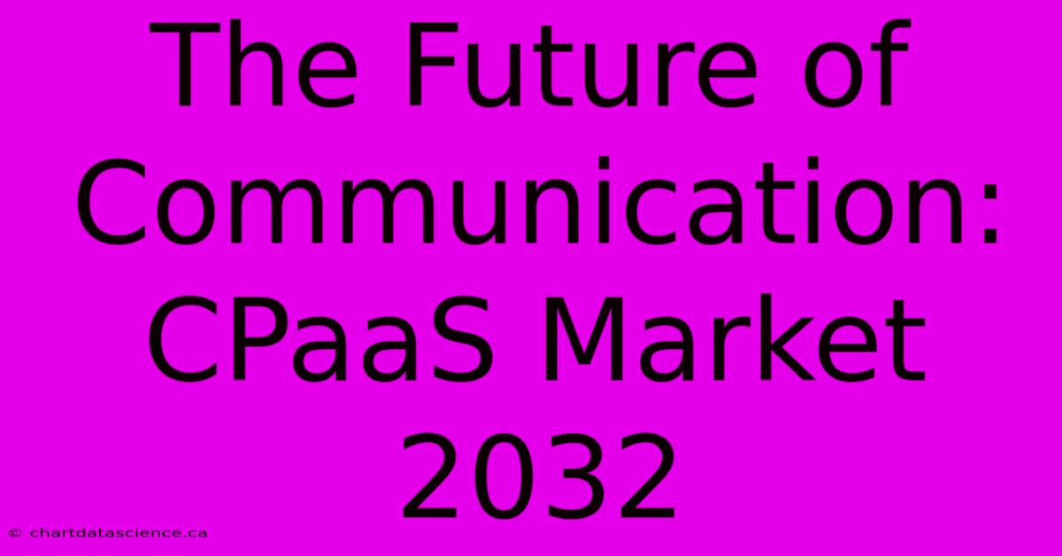 The Future Of Communication: CPaaS Market 2032