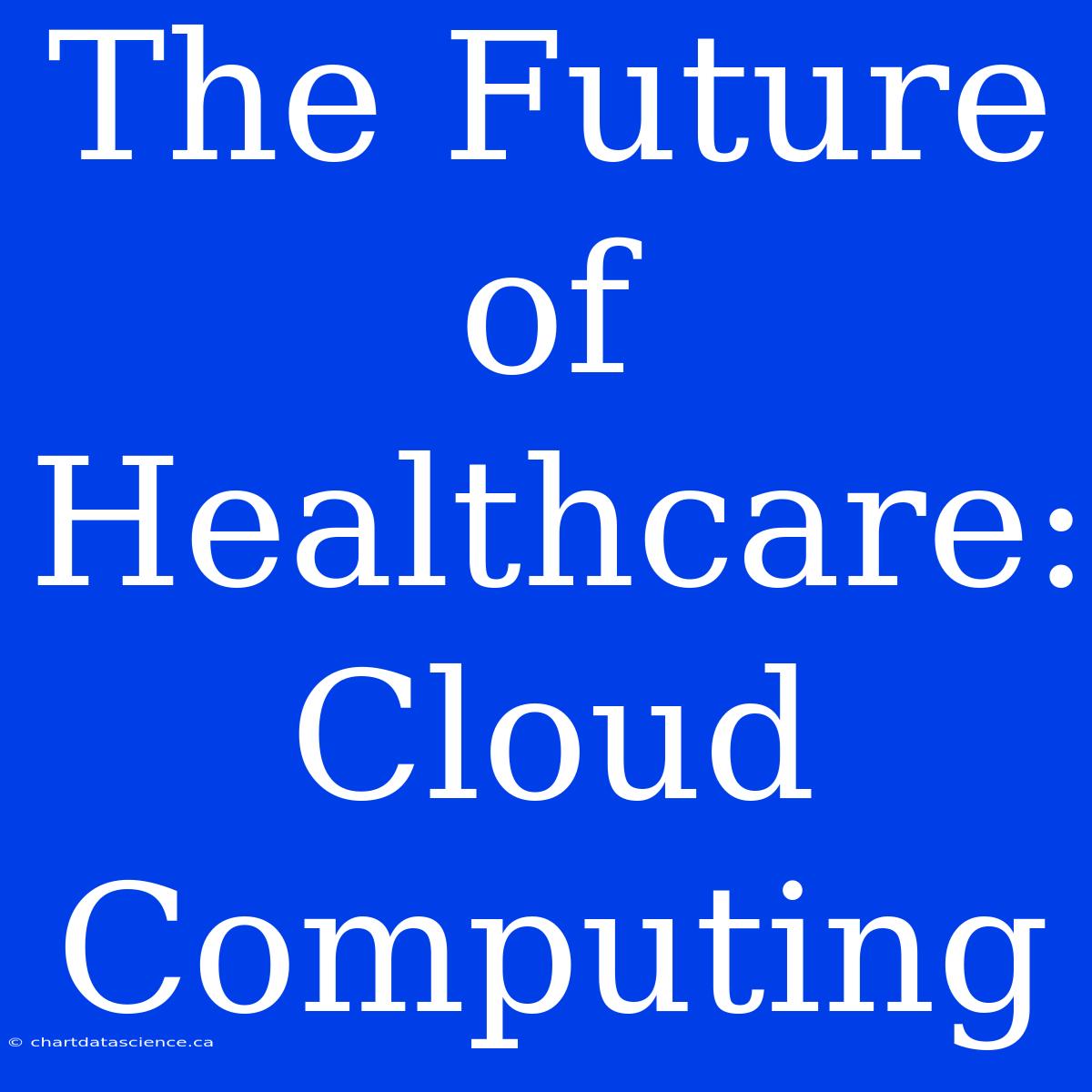 The Future Of Healthcare: Cloud Computing