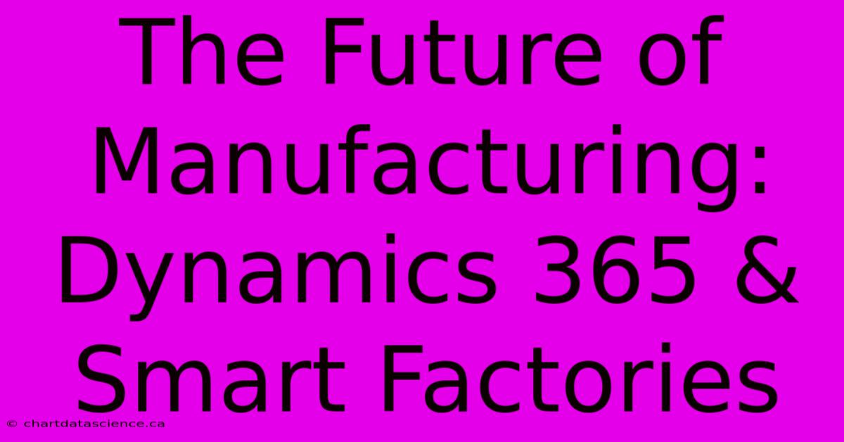 The Future Of Manufacturing: Dynamics 365 & Smart Factories