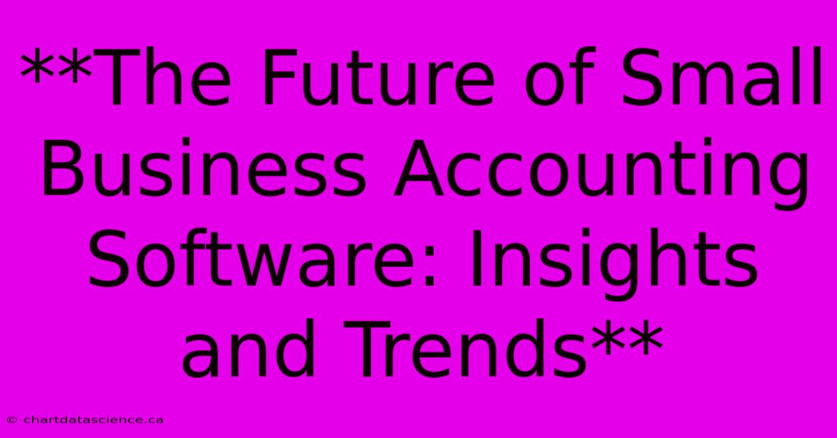 **The Future Of Small Business Accounting Software: Insights And Trends**