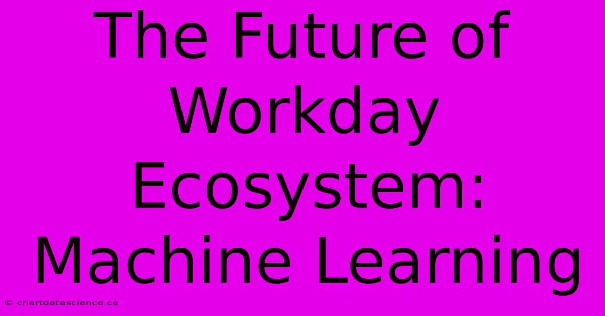 The Future Of Workday Ecosystem: Machine Learning 