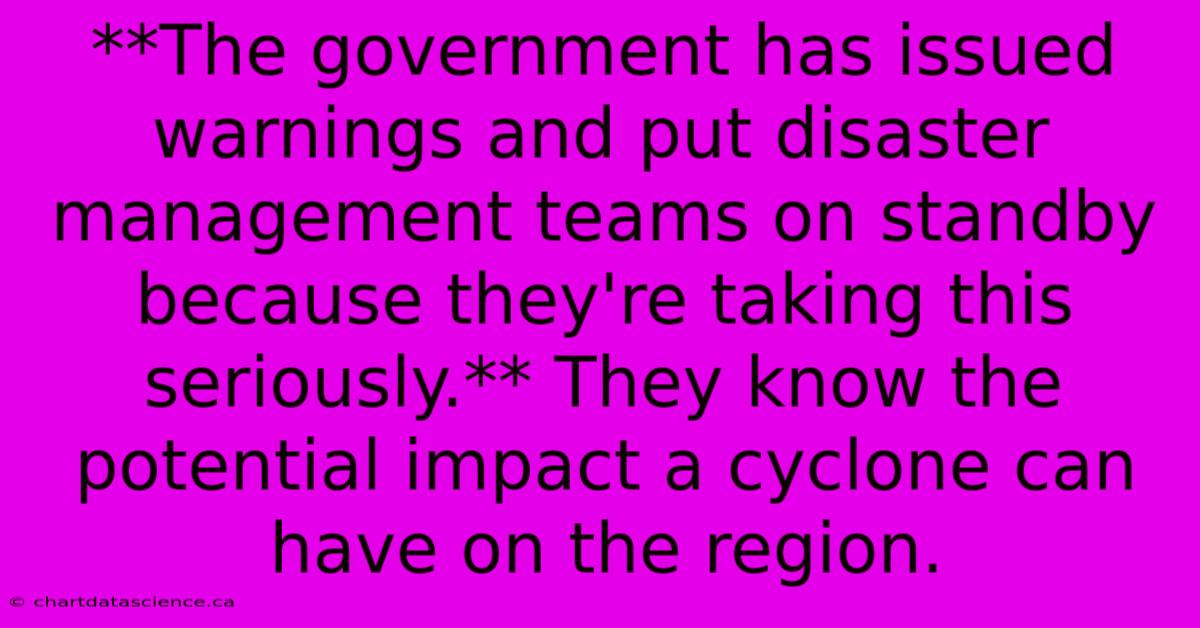 **The Government Has Issued Warnings And Put Disaster Management Teams On Standby Because They're Taking This Seriously.** They Know The Potential Impact A Cyclone Can Have On The Region.