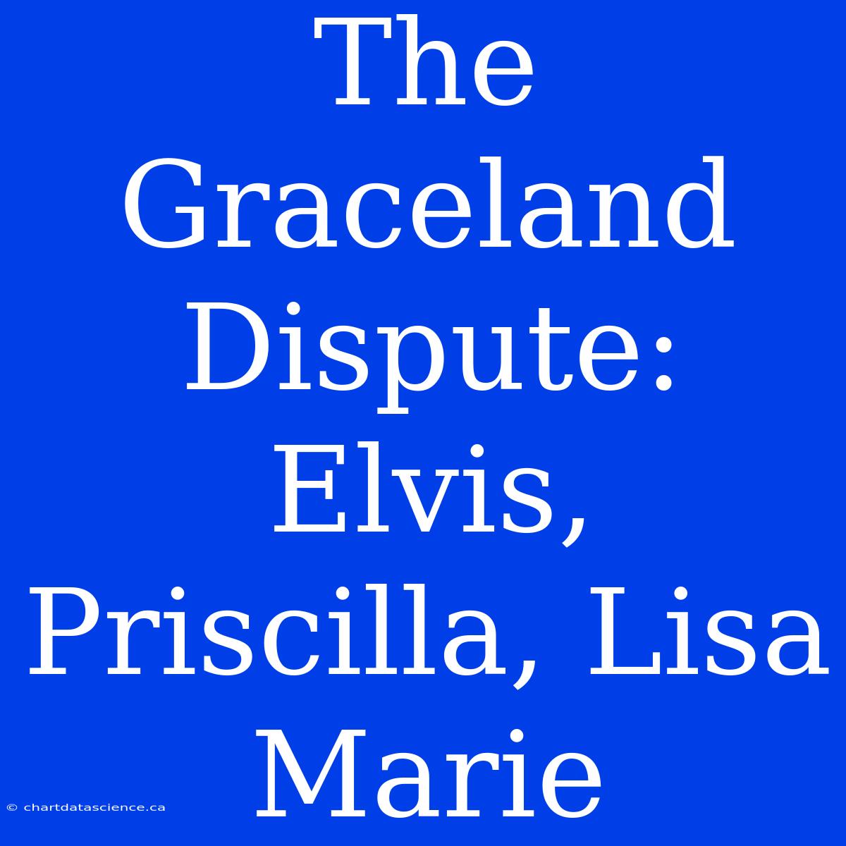 The Graceland Dispute: Elvis, Priscilla, Lisa Marie