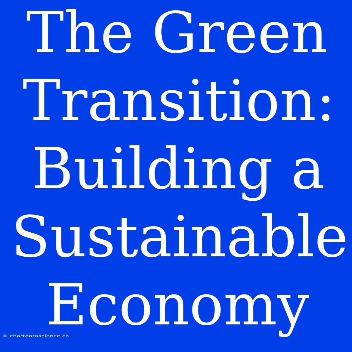 The Green Transition:  Building A Sustainable Economy