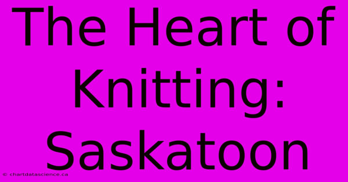 The Heart Of Knitting: Saskatoon