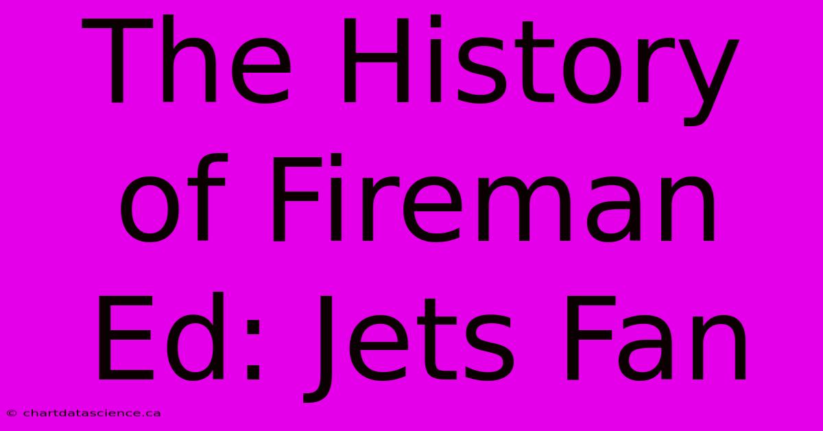 The History Of Fireman Ed: Jets Fan