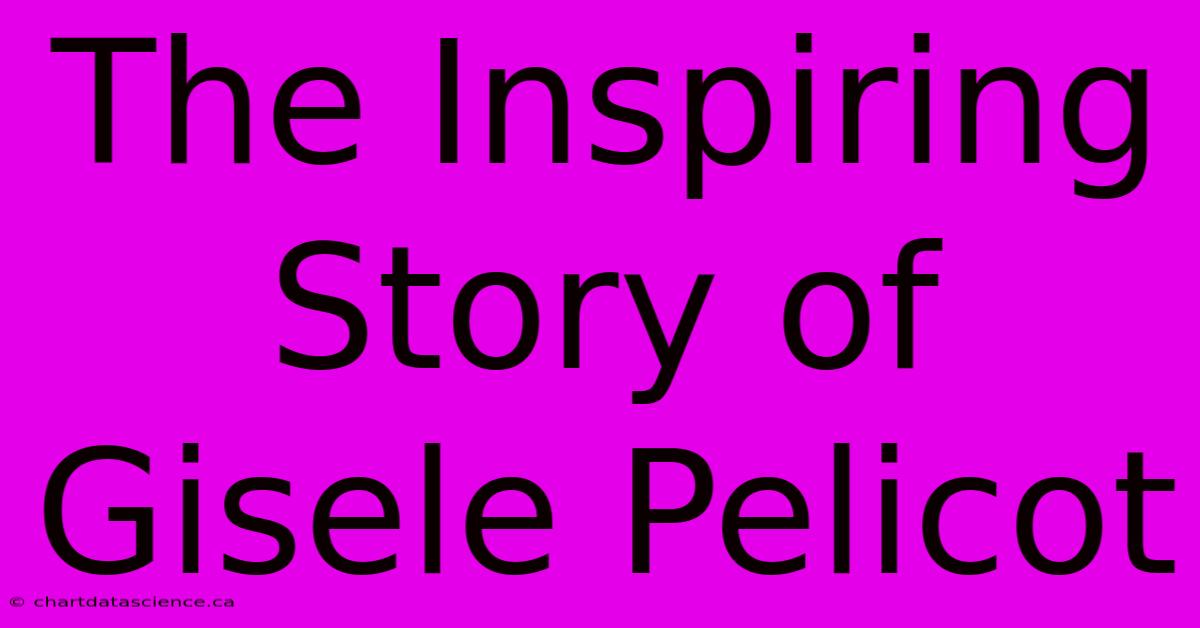 The Inspiring Story Of Gisele Pelicot