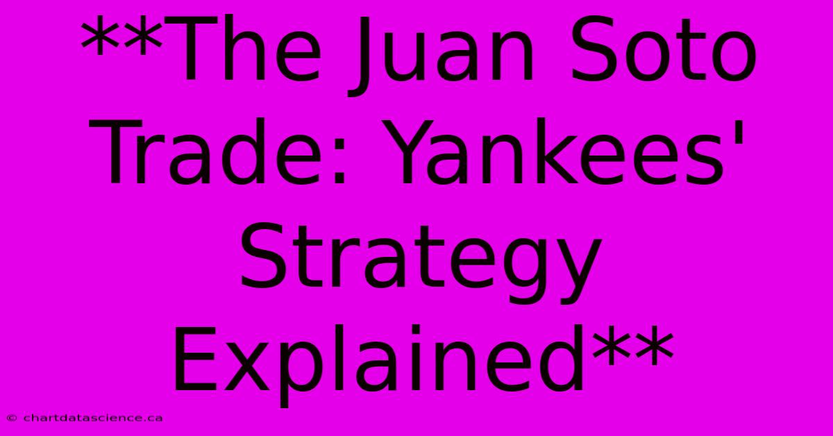 **The Juan Soto Trade: Yankees' Strategy Explained**