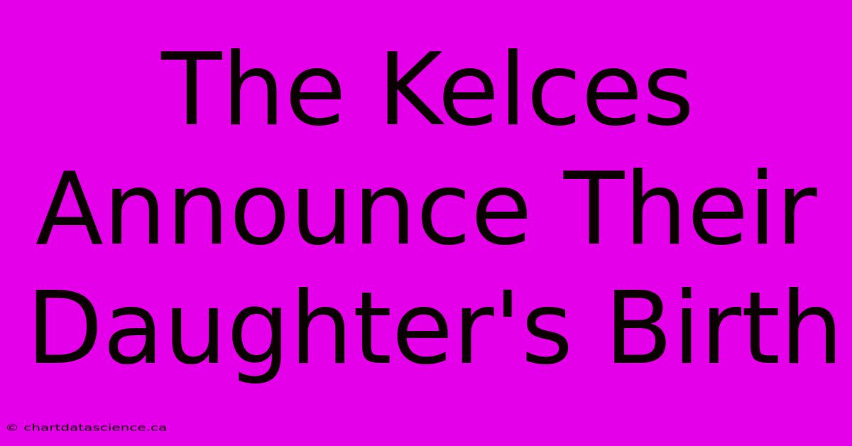 The Kelces Announce Their Daughter's Birth