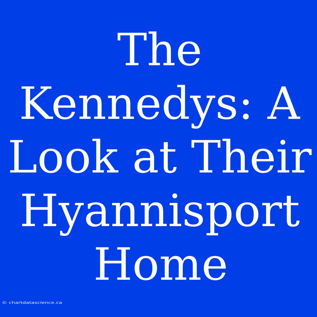 The Kennedys: A Look At Their Hyannisport Home