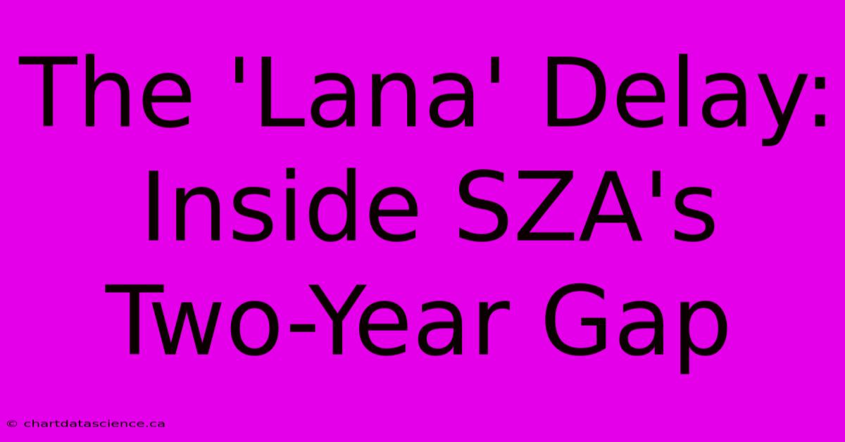 The 'Lana' Delay: Inside SZA's Two-Year Gap