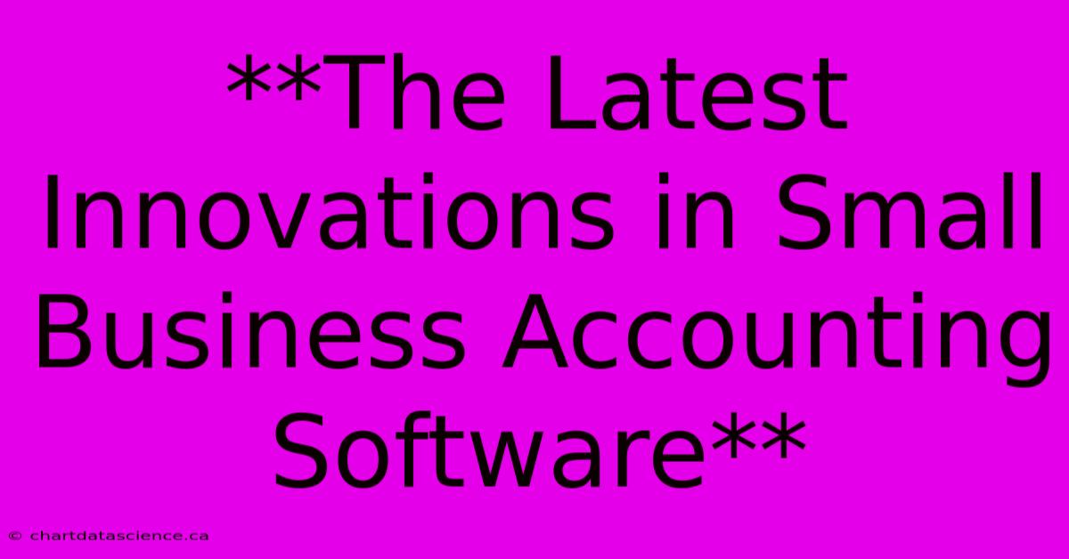 **The Latest Innovations In Small Business Accounting Software**