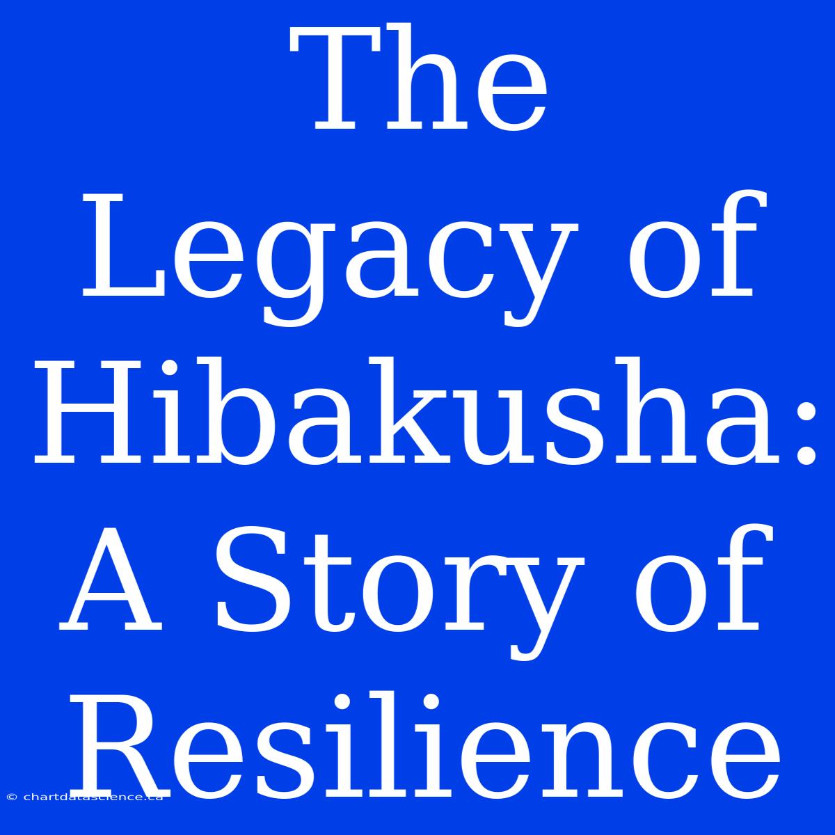 The Legacy Of Hibakusha: A Story Of Resilience