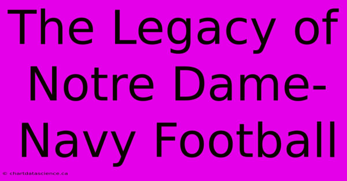 The Legacy Of Notre Dame-Navy Football 