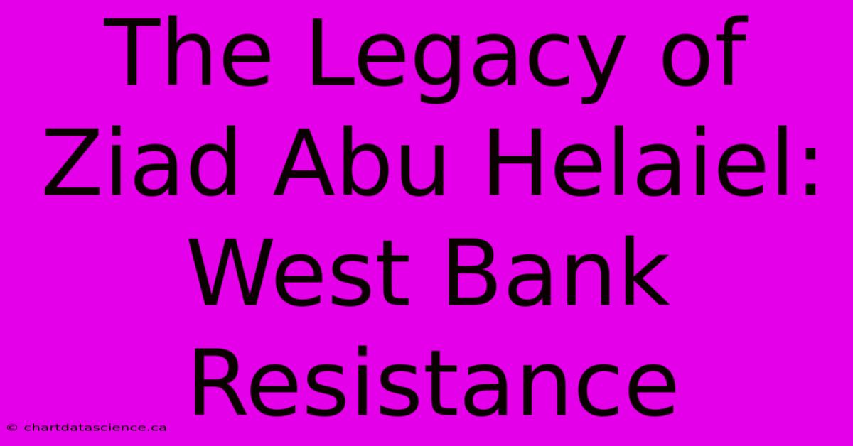 The Legacy Of Ziad Abu Helaiel: West Bank Resistance 