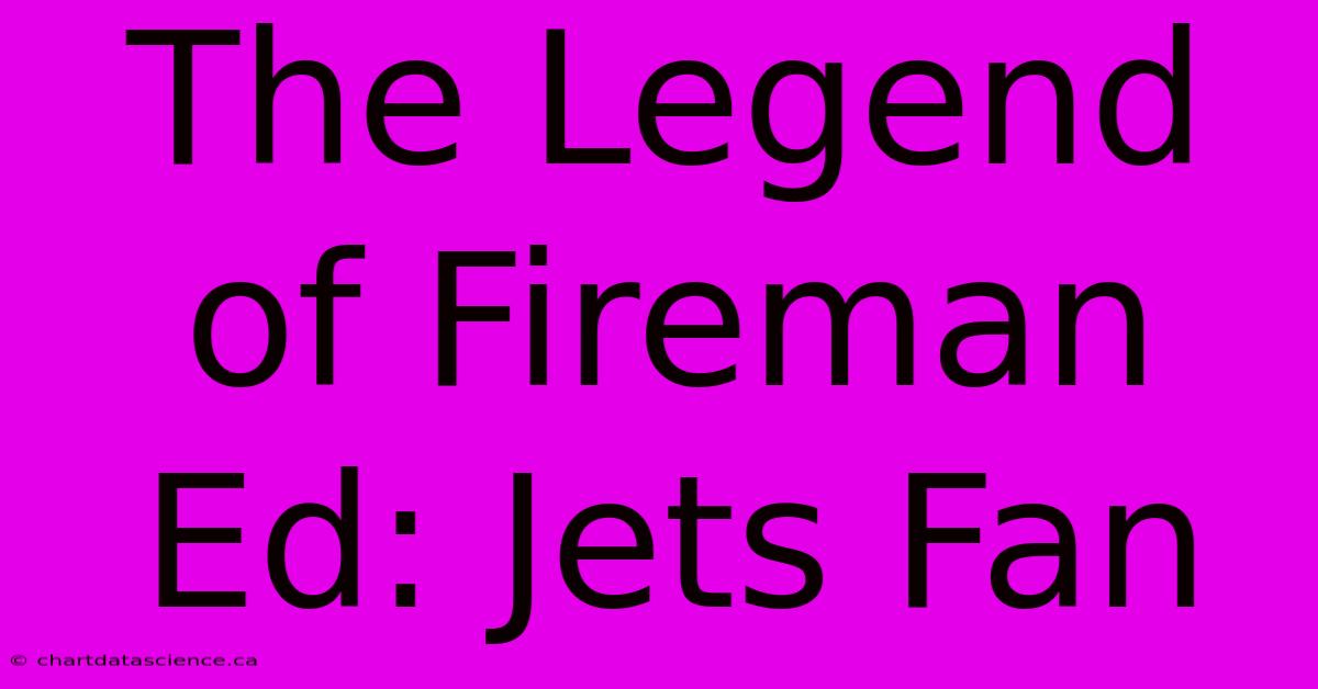 The Legend Of Fireman Ed: Jets Fan