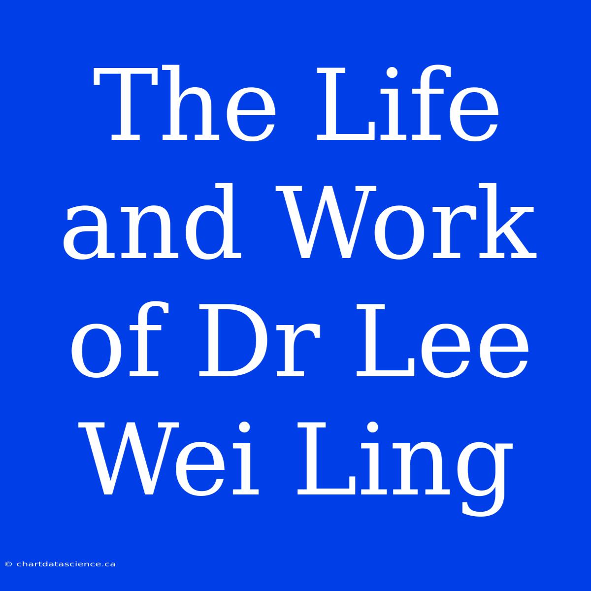 The Life And Work Of Dr Lee Wei Ling