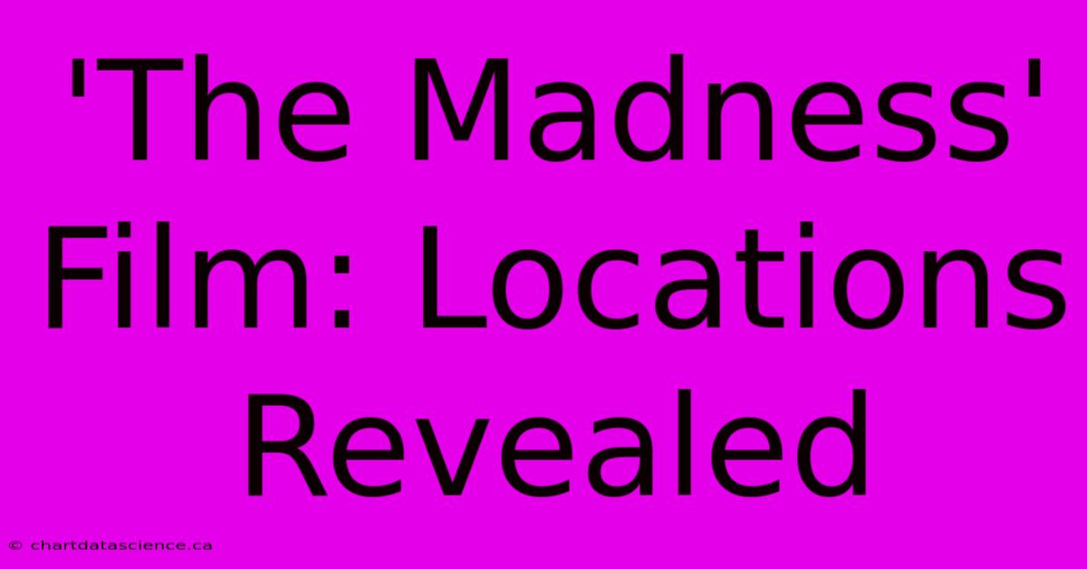 'The Madness' Film: Locations Revealed