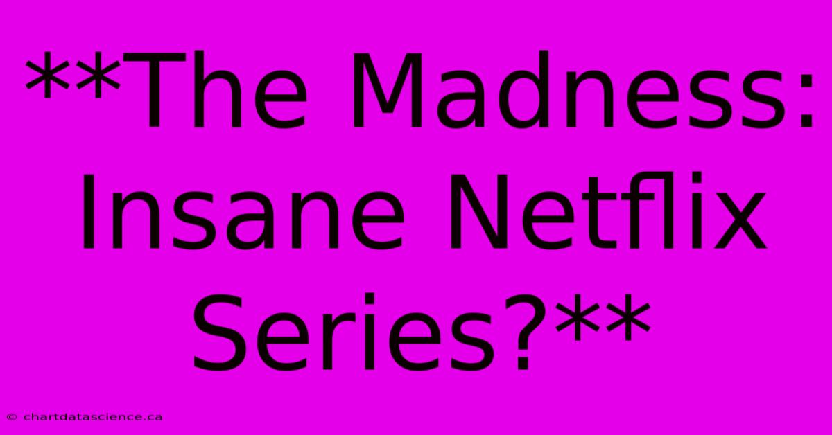 **The Madness: Insane Netflix Series?**